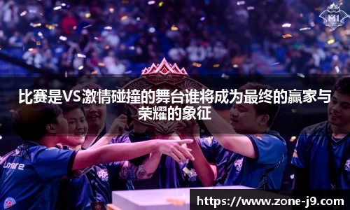 比赛是VS激情碰撞的舞台谁将成为最终的赢家与荣耀的象征