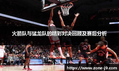 火箭队与猛龙队的精彩对决回顾及赛后分析